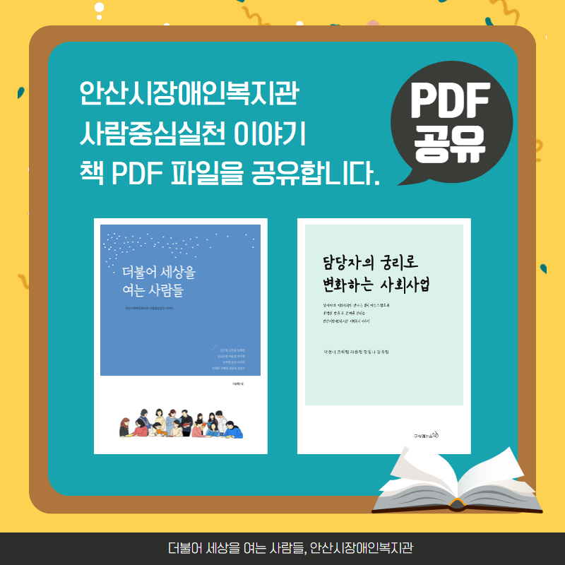 PDF 공유 / 안산시장애인복지관 사람중심실천 이야기 책 PDF 파일을 공유합니다. / 더불어 세상을 여는 사람들, 안산시장애인복지관 (책 이미지 2개 - 더불어 세상을 여는 사람들 책 이미지 1개, 담당자의 궁리로 변화하는 사회사업 책 이미지 1개)
