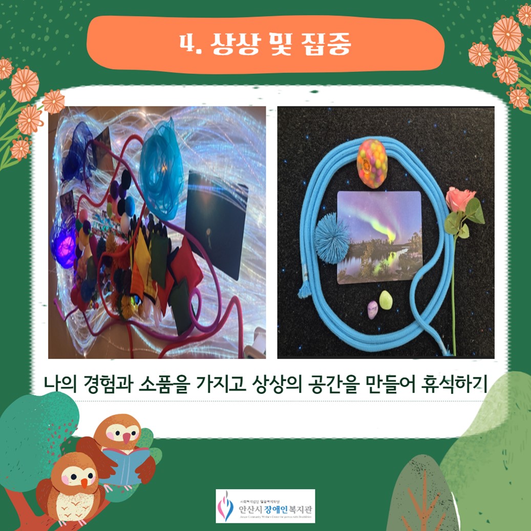 4. 상상 및 집중/좌측사진 광섬유다발과 소도구, 자연물 사진으로 바다를 꾸민 모습/우측 사진 로프, 자연물사진, 스퀴시 볼, 장미꽃으로 우주를 꾸민 모습/나의 경험과 소품을 가지고 상상의 공간을 만들어 휴식하기/안산시장애인복지관 로고