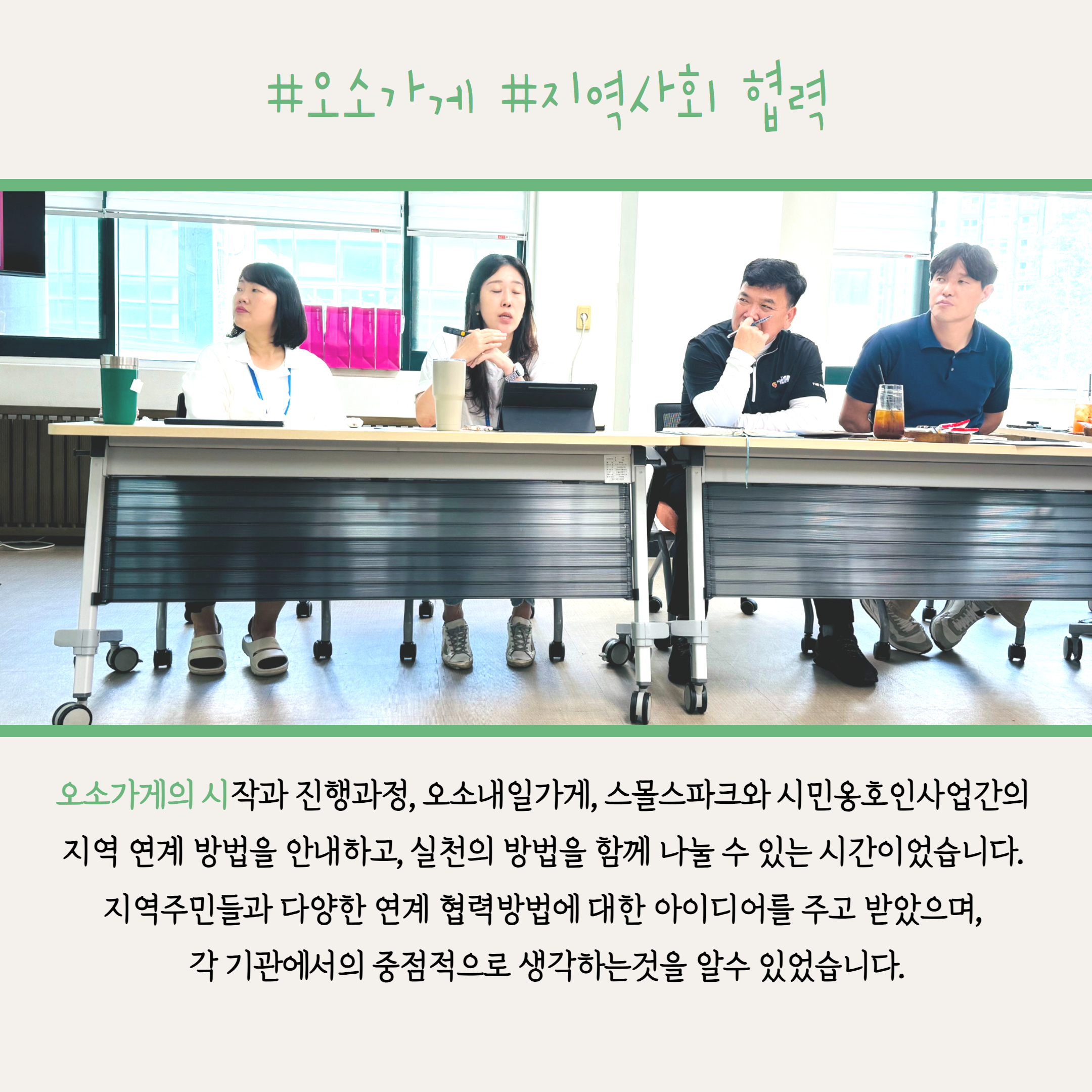 오소가게의 시작과 진행과정, 오소내일가게 스몰스파크, 시민옹호인사업간의 지역연계 방법을 안내하고, 실천의 방법을 함께 나눌 수 있는 시간이었습니다. 지역주민들과 다양한 연계 협렵방법에 대한 아이디어를 주고 받았으며, 각 기관에서의 중점적으로 생각하는 것을 알 수 있었습니다. 