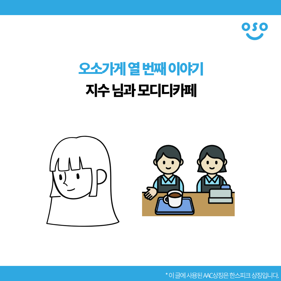 오소가게 열 번째 이야기. 지수 님과 모디디카페. 이 글에 사용된 AAC상징은 한스피크 상징입니다.