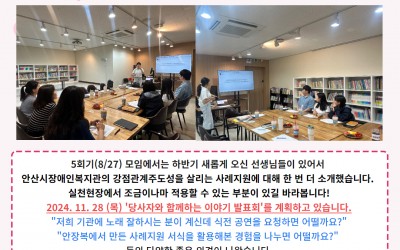 사진: 강점관계주도성을 살리는 사례지원 교육 사진, 내용: 5회기(8/27) 모임에서는 하반기 새롭게 오신 선생님들이 있어서  안산시장애인복지관의 강점관계주도성을 살리는 사례지원에 대해 한 번 더 소개했습니다.  실천현장에서 조금이나마 적용할 수 있는 부분이 있길 바라봅니다! 2024. 11. 28 (목) '당사자와 함께하는 이야기 발표회'를 계획하고 있습니다. "저희 기관에 노래 잘하시는 분이 계신데 식전 공연을 요청하면 어떨까요?" "안장복에서 만든 사례지원 서식을 활용해본 경험을 나누면 어떨까요?"  등의 다양한 좋은 의견이 나왔습니다. 당사자가 함께하는 이야기 발표회로 계획하니, 훨씬 의미있을 것 같아서 기대가 됩니다 ^^