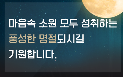 마음 속 소원 모두 성취하는 풍성한 추석되세요. 휴관 9월16일(월)~18일(수)