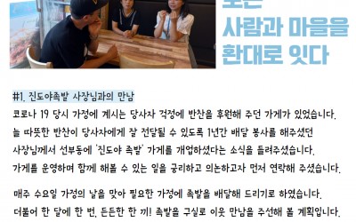 #1. 진도야족발 사장님과의 만남 코로나 19 당시 가정에 계시는 당사자 걱정에 반찬을 후원해 주던 가게가 있었습니다. 늘 따뜻한 반찬이 당사자에게 잘 전달될 수 있도록 1년간 배달 봉사를 해주셨던 사장님께서 선부동에 '진도야 족발' 가게를 개업하셨다는 소식을 들려주셨습니다. 가게를 운영하며 함께 해볼 수 있는 일을 궁리하고 의논하고자 먼저 연락해 주셨습니다.   매주 수요일 가정의 날을 맞아 필요한 가정에 족발을 배달해 드리기로 하였습니다. 더불어 한 달에 한 번, 든든한 한 끼! 족발을 구실로 이웃 만남을 주선해 볼 계획입니다. 푸짐한 족발을 구실로 관계를 주선해 볼 수 있도록 함께해 주셔서 감사합니다 :)